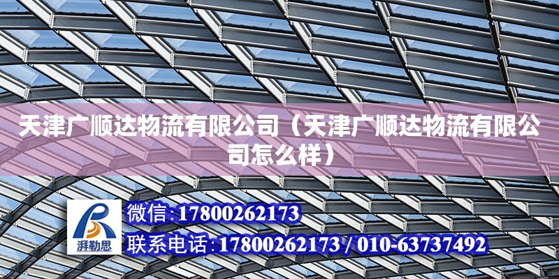 天津廣順達物流有限公司（天津廣順達物流有限公司怎么樣） 全國鋼結構廠