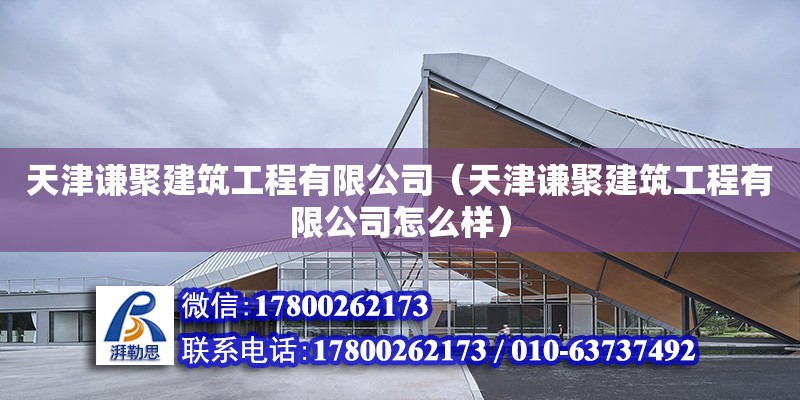 天津謙聚建筑工程有限公司（天津謙聚建筑工程有限公司怎么樣）