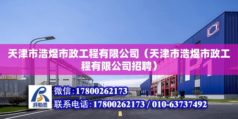 天津市浩煜市政工程有限公司（天津市浩煜市政工程有限公司招聘） 全國鋼結構廠