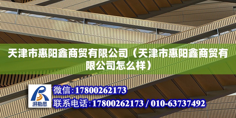 天津市惠陽鑫商貿有限公司（天津市惠陽鑫商貿有限公司怎么樣） 全國鋼結構廠