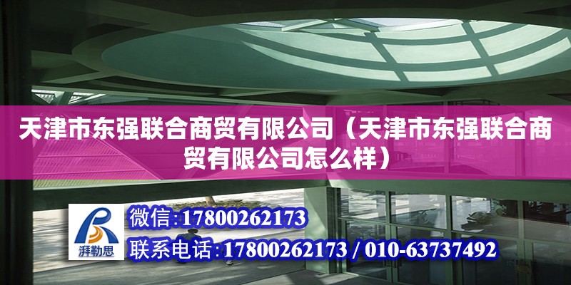 天津市東強聯合商貿有限公司（天津市東強聯合商貿有限公司怎么樣） 全國鋼結構廠