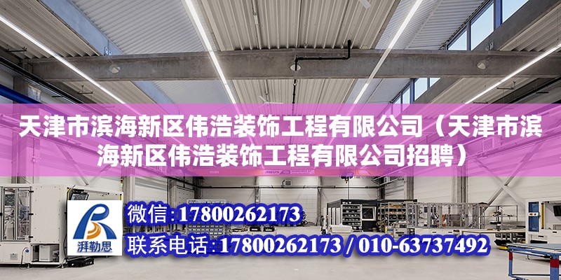 天津市濱海新區偉浩裝飾工程有限公司（天津市濱海新區偉浩裝飾工程有限公司招聘） 全國鋼結構廠