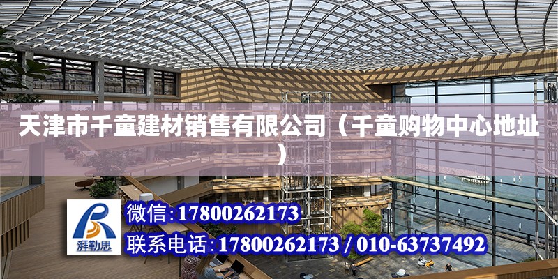 天津市千童建材銷售有限公司（千童購物中心地址） 全國鋼結構廠