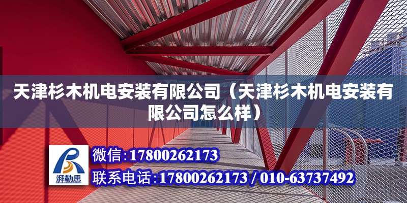 天津杉木機電安裝有限公司（天津杉木機電安裝有限公司怎么樣） 全國鋼結構廠