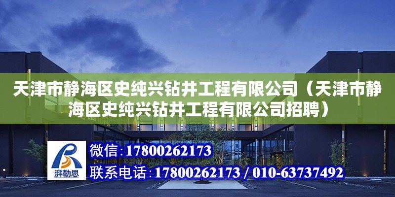 天津市靜海區史純興鉆井工程有限公司（天津市靜海區史純興鉆井工程有限公司招聘）