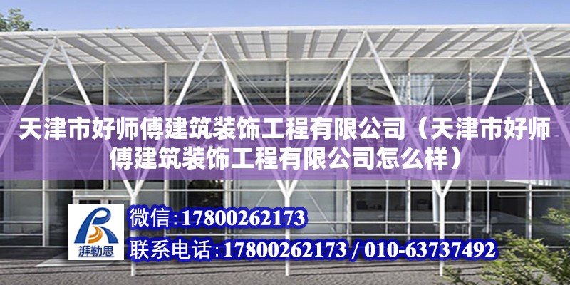 天津市好師傅建筑裝飾工程有限公司（天津市好師傅建筑裝飾工程有限公司怎么樣） 全國鋼結(jié)構(gòu)廠