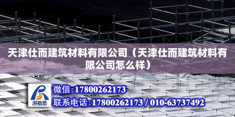 天津仕而建筑材料有限公司（天津仕而建筑材料有限公司怎么樣）