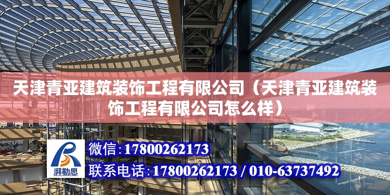 天津青亞建筑裝飾工程有限公司（天津青亞建筑裝飾工程有限公司怎么樣） 全國鋼結(jié)構(gòu)廠