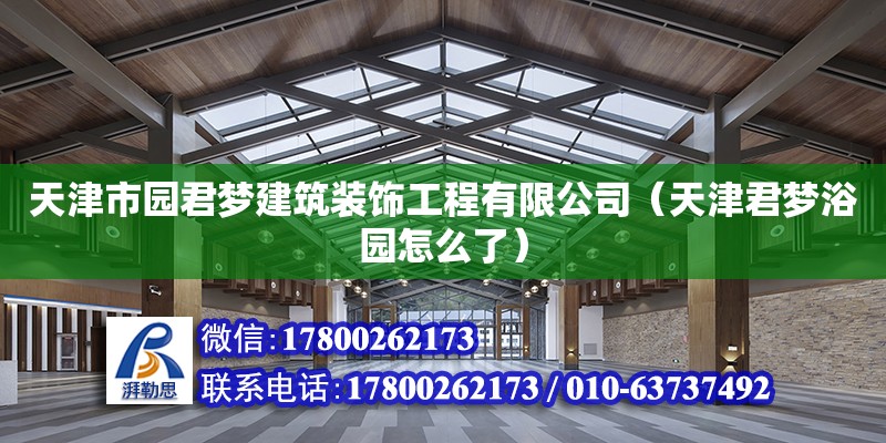 天津市園君夢建筑裝飾工程有限公司（天津君夢浴園怎么了）