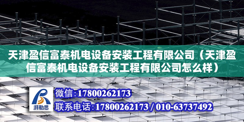 天津盈信富泰機電設備安裝工程有限公司（天津盈信富泰機電設備安裝工程有限公司怎么樣）