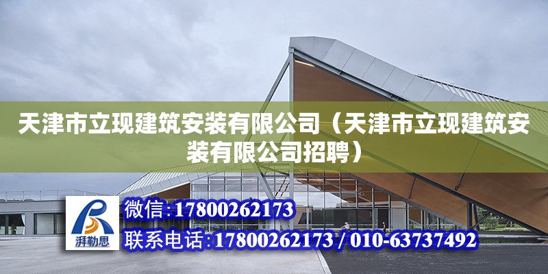 天津市立現(xiàn)建筑安裝有限公司（天津市立現(xiàn)建筑安裝有限公司招聘） 全國鋼結(jié)構(gòu)廠