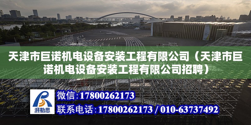 天津市巨諾機電設備安裝工程有限公司（天津市巨諾機電設備安裝工程有限公司招聘）