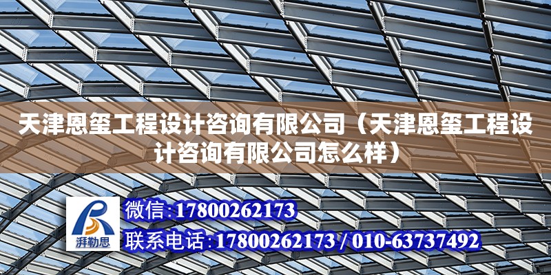 天津恩璽工程設計咨詢有限公司（天津恩璽工程設計咨詢有限公司怎么樣）