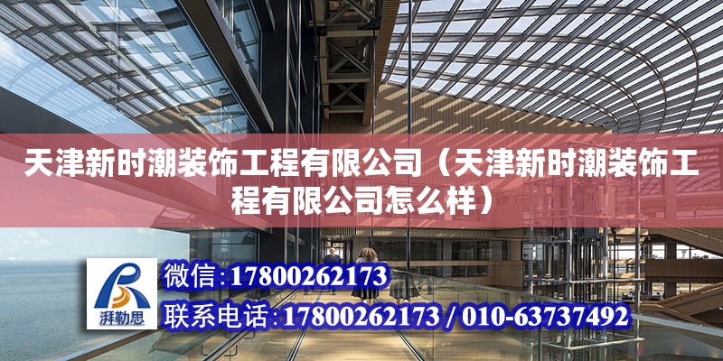 天津新時潮裝飾工程有限公司（天津新時潮裝飾工程有限公司怎么樣） 全國鋼結構廠