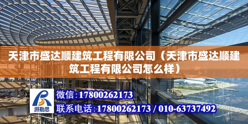 天津市盛達順建筑工程有限公司（天津市盛達順建筑工程有限公司怎么樣）