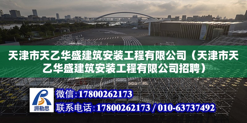 天津市天乙華盛建筑安裝工程有限公司（天津市天乙華盛建筑安裝工程有限公司招聘）