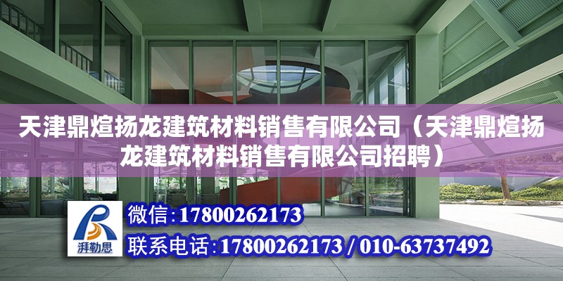 天津鼎煊揚龍建筑材料銷售有限公司（天津鼎煊揚龍建筑材料銷售有限公司招聘）