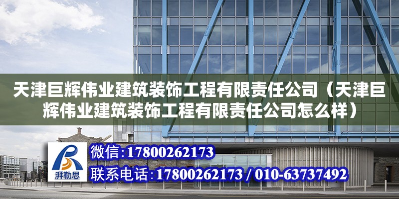 天津巨輝偉業建筑裝飾工程有限責任公司（天津巨輝偉業建筑裝飾工程有限責任公司怎么樣）