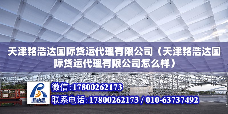 天津銘浩達(dá)國(guó)際貨運(yùn)代理有限公司（天津銘浩達(dá)國(guó)際貨運(yùn)代理有限公司怎么樣） 全國(guó)鋼結(jié)構(gòu)廠(chǎng)