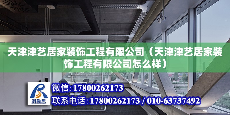 天津津藝居家裝飾工程有限公司（天津津藝居家裝飾工程有限公司怎么樣） 全國(guó)鋼結(jié)構(gòu)廠