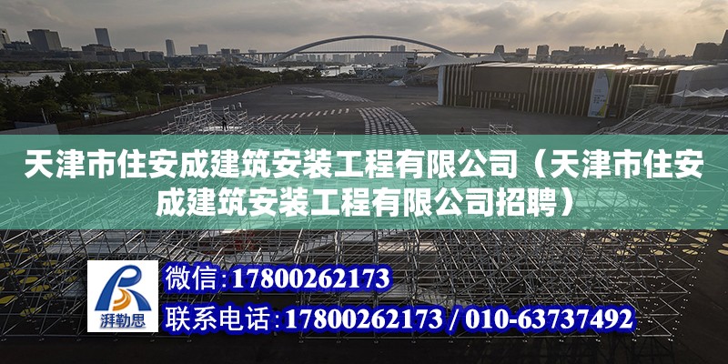 天津市住安成建筑安裝工程有限公司（天津市住安成建筑安裝工程有限公司招聘） 全國鋼結構廠