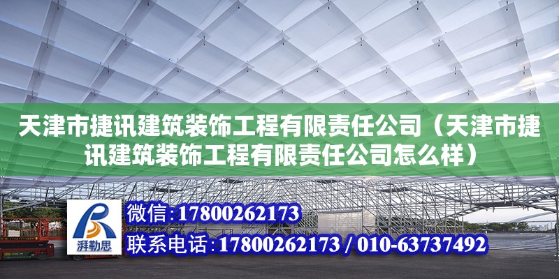 天津市捷訊建筑裝飾工程有限責(zé)任公司（天津市捷訊建筑裝飾工程有限責(zé)任公司怎么樣） 全國(guó)鋼結(jié)構(gòu)廠