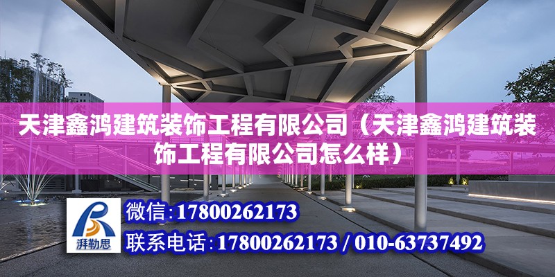 天津鑫鴻建筑裝飾工程有限公司（天津鑫鴻建筑裝飾工程有限公司怎么樣）