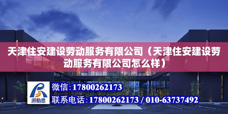 天津住安建設勞動服務有限公司（天津住安建設勞動服務有限公司怎么樣） 全國鋼結構廠