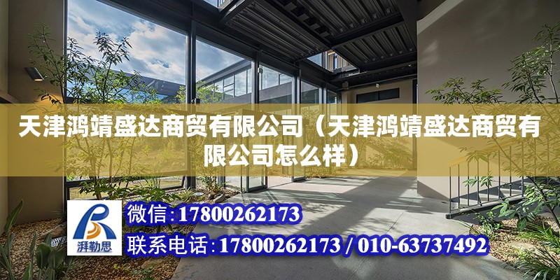 天津鴻靖盛達商貿有限公司（天津鴻靖盛達商貿有限公司怎么樣） 全國鋼結構廠