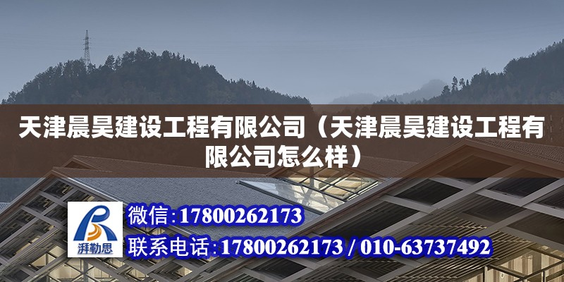 天津晨昊建設工程有限公司（天津晨昊建設工程有限公司怎么樣） 全國鋼結構廠