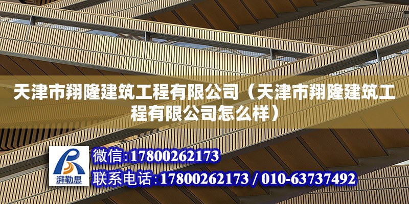 天津市翔隆建筑工程有限公司（天津市翔隆建筑工程有限公司怎么樣）