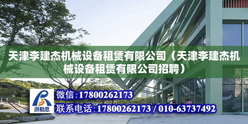 天津李建杰機械設(shè)備租賃有限公司（天津李建杰機械設(shè)備租賃有限公司招聘）