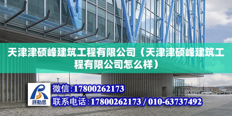 天津津碩峰建筑工程有限公司（天津津碩峰建筑工程有限公司怎么樣）