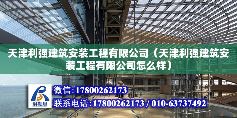 天津利強建筑安裝工程有限公司（天津利強建筑安裝工程有限公司怎么樣） 全國鋼結構廠