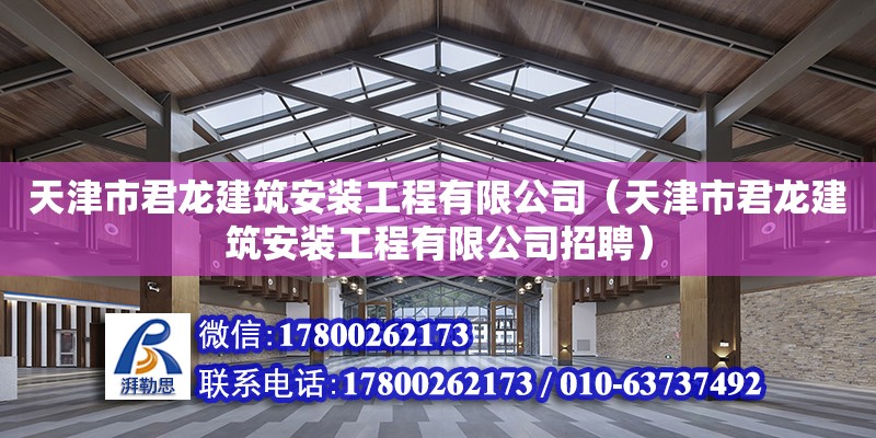 天津市君龍建筑安裝工程有限公司（天津市君龍建筑安裝工程有限公司招聘）