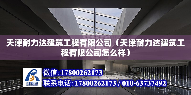 天津耐力達建筑工程有限公司（天津耐力達建筑工程有限公司怎么樣）