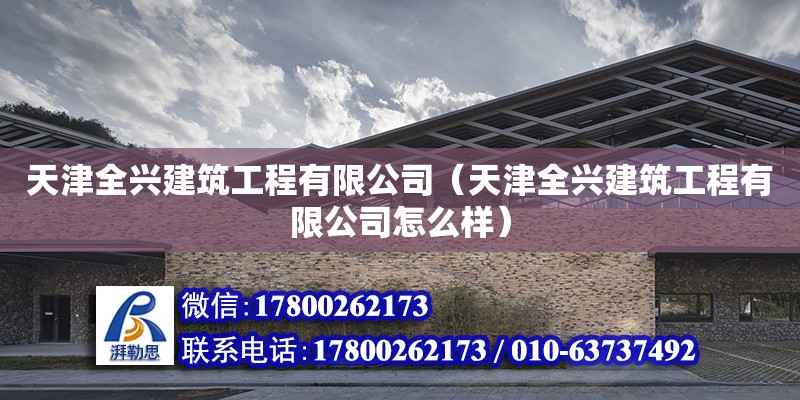 天津全興建筑工程有限公司（天津全興建筑工程有限公司怎么樣） 全國鋼結(jié)構(gòu)廠