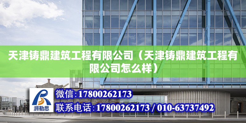 天津鑄鼎建筑工程有限公司（天津鑄鼎建筑工程有限公司怎么樣）