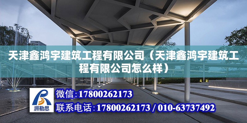 天津鑫鴻宇建筑工程有限公司（天津鑫鴻宇建筑工程有限公司怎么樣） 全國鋼結構廠