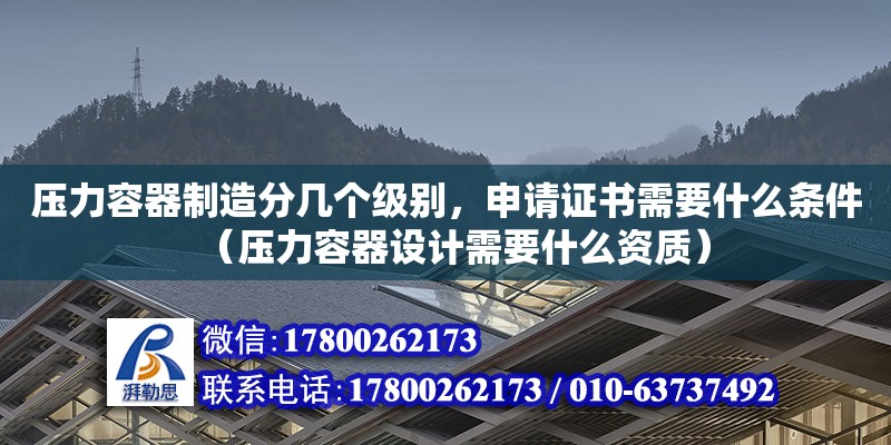 壓力容器制造分幾個級別，申請證書需要什么條件（壓力容器設(shè)計需要什么資質(zhì)）