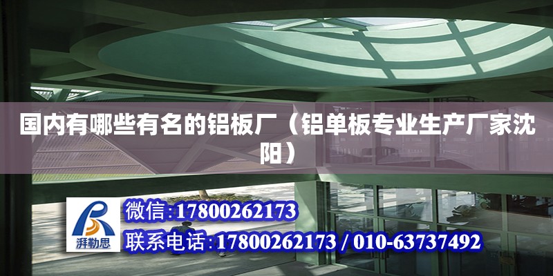 國內(nèi)有哪些有名的鋁板廠（鋁單板專業(yè)生產(chǎn)廠家沈陽）