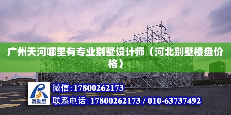 廣州天河哪里有專業(yè)別墅設(shè)計(jì)師（河北別墅樓盤價(jià)格） 北京加固設(shè)計(jì)