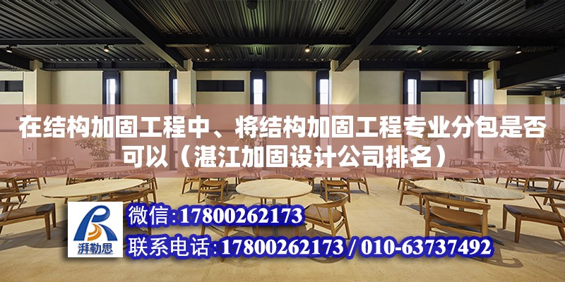 在結構加固工程中、將結構加固工程專業分包是否可以（湛江加固設計公司排名）