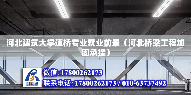 河北建筑大學(xué)道橋?qū)I(yè)就業(yè)前景（河北橋梁工程加固承接） 北京加固設(shè)計