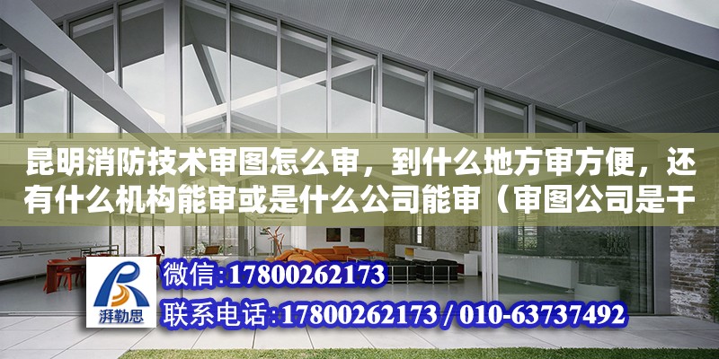 昆明消防技術審圖怎么審，到什么地方審方便，還有什么機構能審或是什么公司能審（審圖公司是干嘛的）