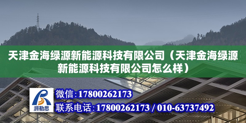 天津金海綠源新能源科技有限公司（天津金海綠源新能源科技有限公司怎么樣） 全國鋼結構廠