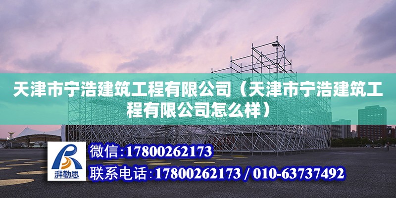 天津市寧浩建筑工程有限公司（天津市寧浩建筑工程有限公司怎么樣） 全國鋼結構廠