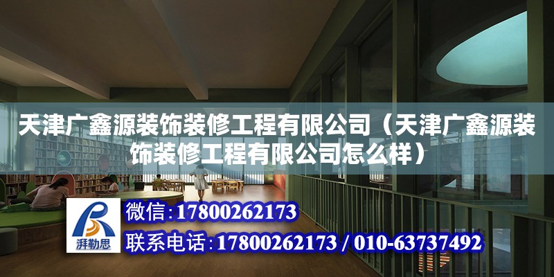 天津廣鑫源裝飾裝修工程有限公司（天津廣鑫源裝飾裝修工程有限公司怎么樣）