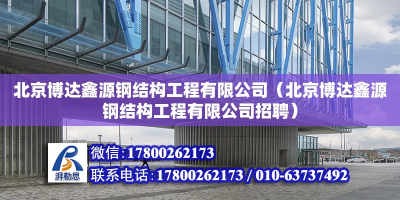 北京博達鑫源鋼結(jié)構(gòu)工程有限公司（北京博達鑫源鋼結(jié)構(gòu)工程有限公司招聘） 全國鋼結(jié)構(gòu)廠