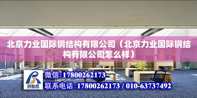 北京力業國際鋼結構有限公司（北京力業國際鋼結構有限公司怎么樣） 全國鋼結構廠